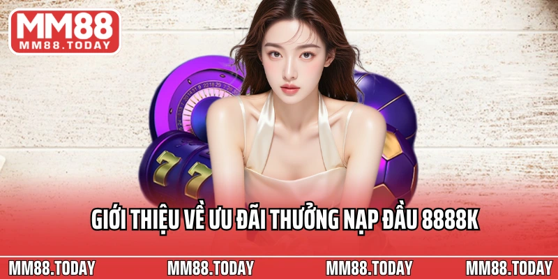Thưởng Nạp Đầu 8888k Cho Thành Viên Mới Tại MM88 Trong Hôm Nay - lavor